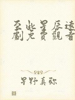 至此星辰远 短剧免费观看