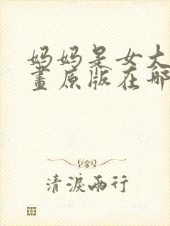 妈妈是女大学漫画原版在哪看