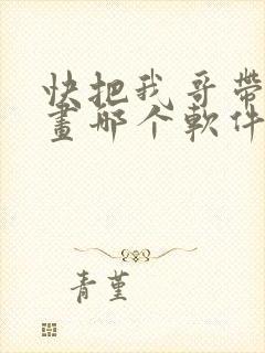 快把我哥带走漫画哪个软件不收费