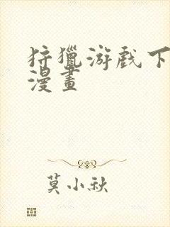 狩猎游戏下拉式漫画