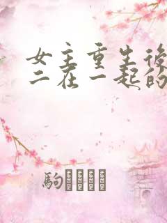 女主重生后和男二在一起的小说