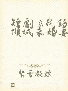 短剧《我的5个倾城未婚妻》