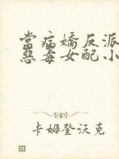 当病娇反派遇上恶毒女配小说