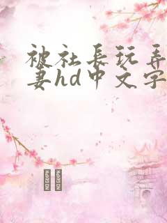 被社长玩弄的人妻hd中文字幕