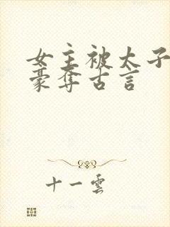 女主被太子强取豪夺古言