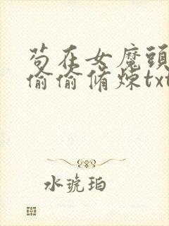 苟在女魔头身边偷偷修炼txt全本下载