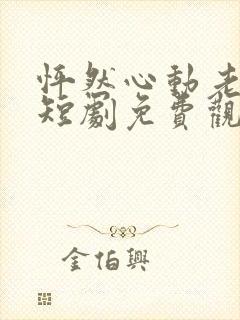 怦然心动老板娘短剧免费观看