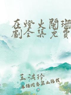 在灯火阑珊处短剧全集免费观看