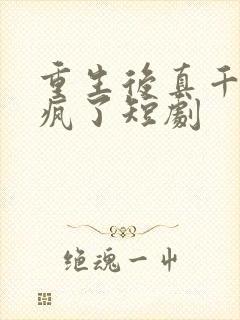 重生后真千金杀疯了短剧