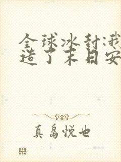 全球冰封:我打造了末日安全屋张奕方雨晴