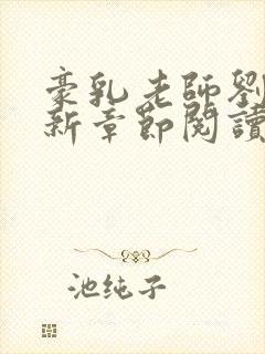 豪乳老师刘燕最新章节阅读