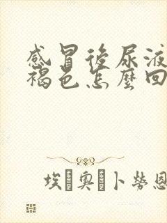 感冒后尿液发红褐色怎么回事