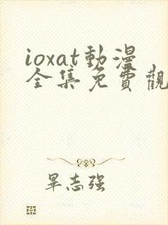 ioxat动漫全集免费观看
