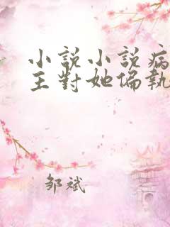 小说小说病娇男主对她偏执上瘾