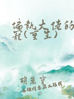 偏执大佬的心尖宠(重生)