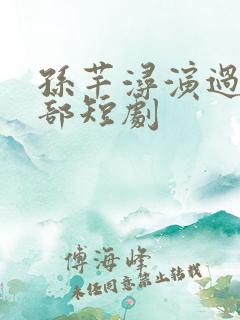 孙芊浔演过的全部短剧
