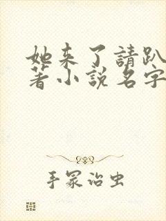 她来了请趴下原著小说名字怎么