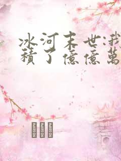 冰河末世:我囤积了亿亿万物资第168彰