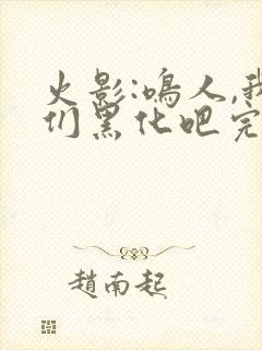 火影:鸣人,我们黑化吧完本txt下载