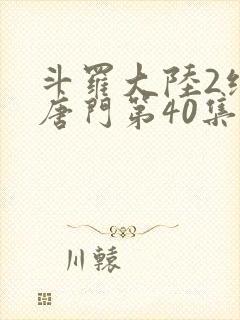 斗罗大陆2绝世唐门第40集