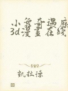 小舞奇遇历险记3d漫画在线免费看