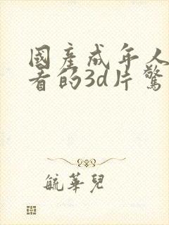 国产成年人适合看的3d片惊悚片