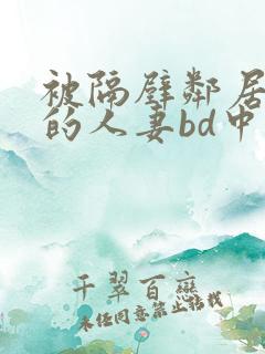 被隔壁邻居侵犯的人妻bd中字