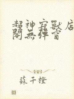 超神宠兽店笔趣阁无弹窗