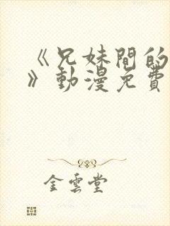 《兄妹间的秘密》动漫免费观看全集