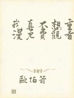 我真不想重生动漫免费观看