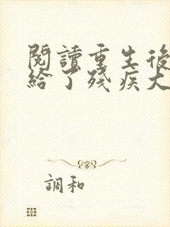 阅读重生后我嫁给了残疾大佬