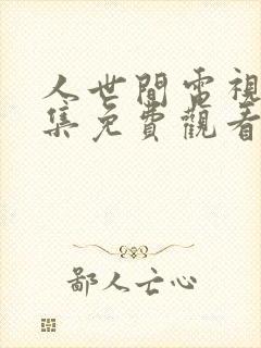 人世间电视剧全集免费观看45集