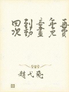 回到童年再犯一次动画免费观看完整