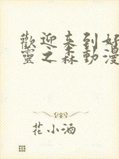 欢迎来到好色精灵之森动漫在线播放