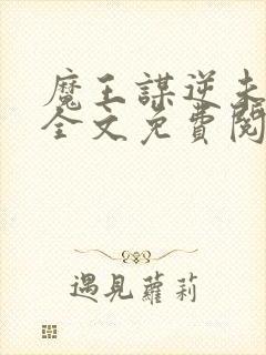 魔王谋逆未删减全文免费阅读