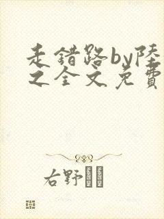 走错路by陆衍之全文免费阅读笔趣阁