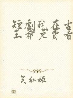 短剧我在古代当王爷免费看