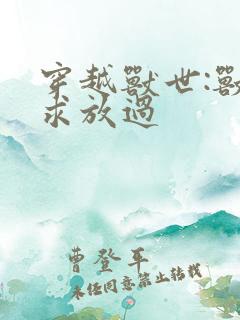 穿越兽世:兽夫求放过