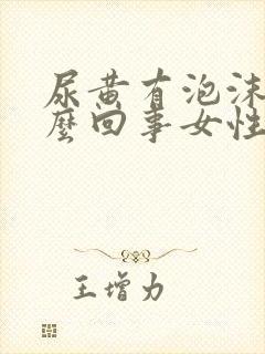 尿黄有泡沫是怎么回事女性