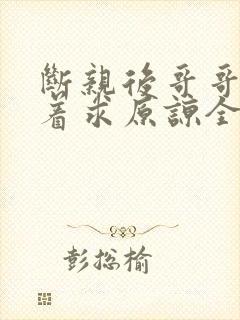 断亲后哥哥们哭着求原谅全集