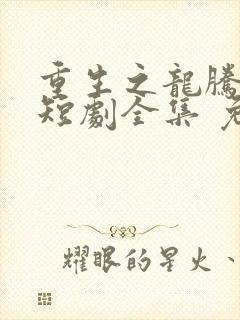 重生之龙腾四海短剧全集 免费观看