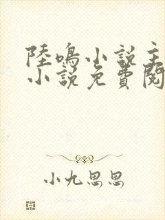 陆鸣小说主角的小说免费阅读全文