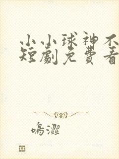 小小球神不好惹短剧免费看