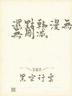 湿点韩漫无遮挡无删减