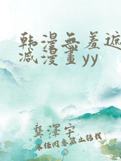 韩漫无羞遮无删减漫画yy