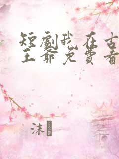 短剧我在古代当王爷免费看