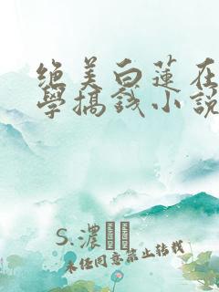 绝美白莲在线教学搞钱小说最新篇章