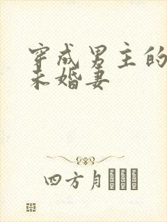 穿成男主的漂亮未婚妻