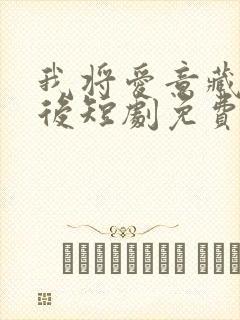 我将爱意藏于身后短剧免费观看