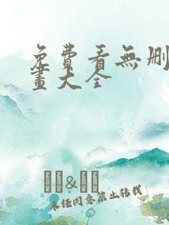 免费看无删减漫画大全